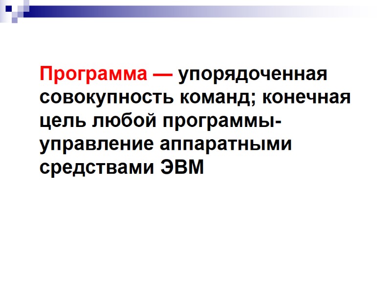 Программа — упорядоченная совокупность команд; конечная цель любой программы- управление аппаратными средствами ЭВМ Программа — упорядоченная совокупность команд; конечная цель любой программы- управление аппаратными средствами ЭВМ